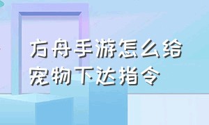 方舟手游怎么给宠物下达指令