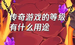 传奇游戏的等级有什么用途