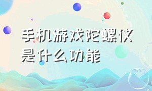 手机游戏陀螺仪是什么功能