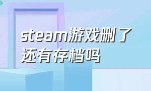 steam游戏删了还有存档吗