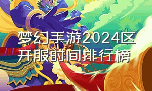梦幻手游2024区开服时间排行榜（梦幻手游2024新区开服表）