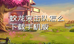 蛟龙突击队怎么下载手机版