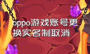 oppo游戏账号更换实名制取消