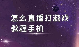 怎么直播打游戏教程手机