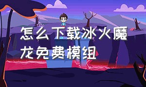 怎么下载冰火魔龙免费模组