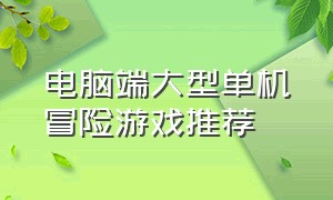 电脑端大型单机冒险游戏推荐