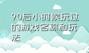 90后小时候玩过的游戏名称和玩法