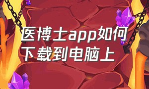 医博士app如何下载到电脑上