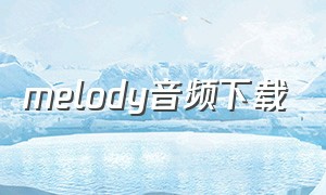 melody音频下载（melody迅雷链接）