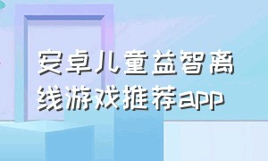 安卓儿童益智离线游戏推荐app