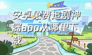 安卓免费追剧神器app从哪里下载