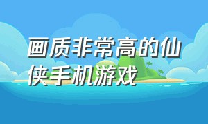 画质非常高的仙侠手机游戏