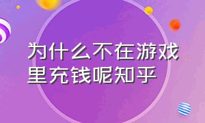 为什么不在游戏里充钱呢知乎