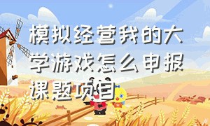 模拟经营我的大学游戏怎么申报课题项目