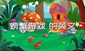 螃蟹游戏 的英文（螃蟹游戏用英语怎么说）
