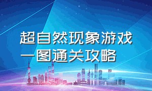 超自然现象游戏一图通关攻略（超自然现象游戏怎么进别人房间）