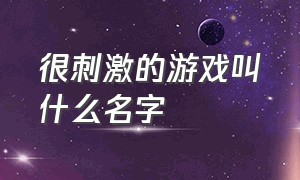 很刺激的游戏叫什么名字