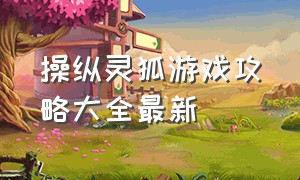 操纵灵狐游戏攻略大全最新