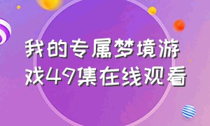 我的专属梦境游戏49集在线观看