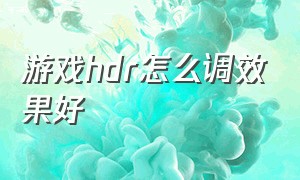 游戏hdr怎么调效果好