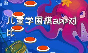 儿童学围棋app对比（儿童免费学习围棋的app）