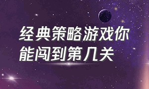 经典策略游戏你能闯到第几关