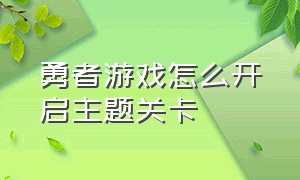 勇者游戏怎么开启主题关卡