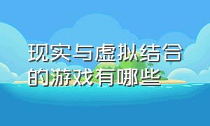 现实与虚拟结合的游戏有哪些