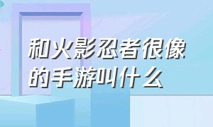 和火影忍者很像的手游叫什么