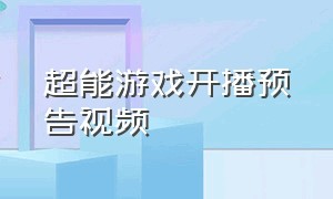 超能游戏开播预告视频（超能游戏开播预告是真的吗）