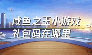 咸鱼之王小游戏礼包码在哪里（咸鱼之王游戏小程序入口进入游戏）