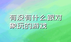 有没有什么跟对象玩的游戏