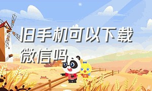 旧手机可以下载微信吗