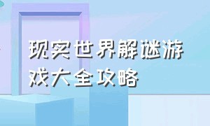 现实世界解谜游戏大全攻略