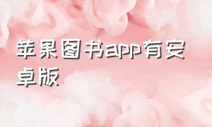 苹果图书app有安卓版（苹果图书app有安卓版本吗）