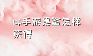 cf手游黑鲨怎样获得（cf手游钻石礼包黑鲨后面更新什么）