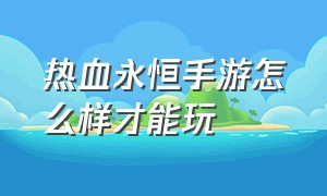 热血永恒手游怎么样才能玩