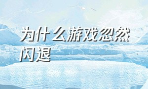 为什么游戏忽然闪退（如何解决游戏突然闪退问题）