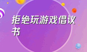 拒绝玩游戏倡议书（远离手机游戏倡议书简短）