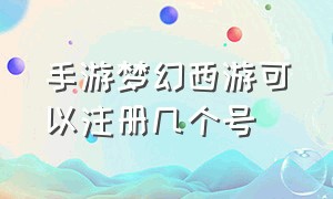 手游梦幻西游可以注册几个号