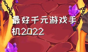 最好千元游戏手机2022（最强千元游戏手机2024）