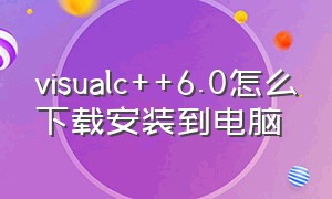 visualc++6.0怎么下载安装到电脑