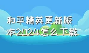 和平精英更新版本2024怎么下载