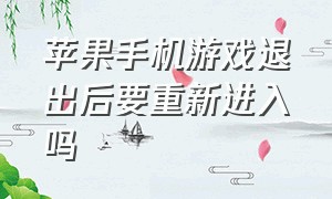 苹果手机游戏退出后要重新进入吗