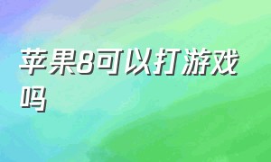 苹果8可以打游戏吗（苹果8适不适合打游戏）