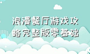 浪漫餐厅游戏攻略完整版零基础