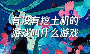 有没有挖土机的游戏叫什么游戏