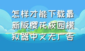 怎样才能下载最新版樱花校园模拟器中文无广告