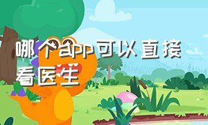 哪个app可以直接看医生（关于医生的一切哪个app看）