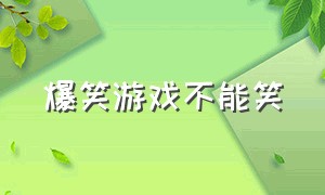 爆笑游戏不能笑（爆笑游戏不能笑的游戏）